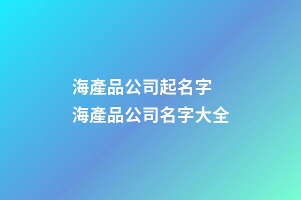 海產品公司起名字 海產品公司名字大全-第1張-公司起名-玄機派